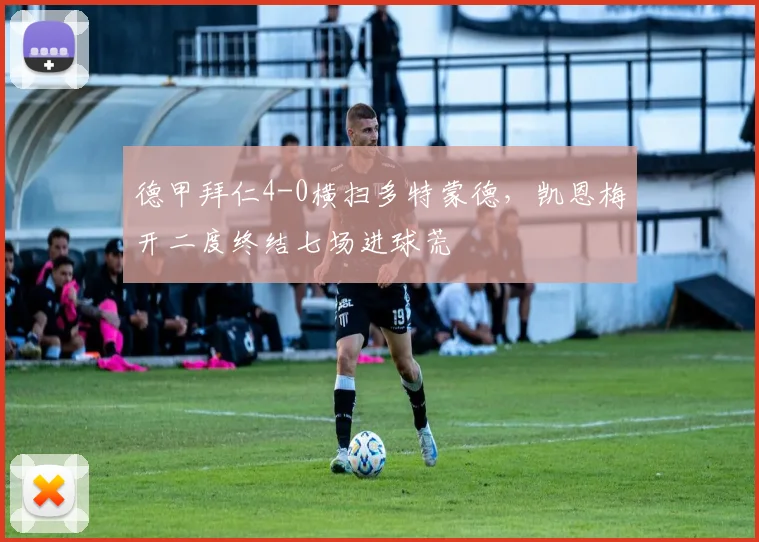 德甲拜仁4-0横扫多特蒙德,凯恩梅开二度终结七场进球荒