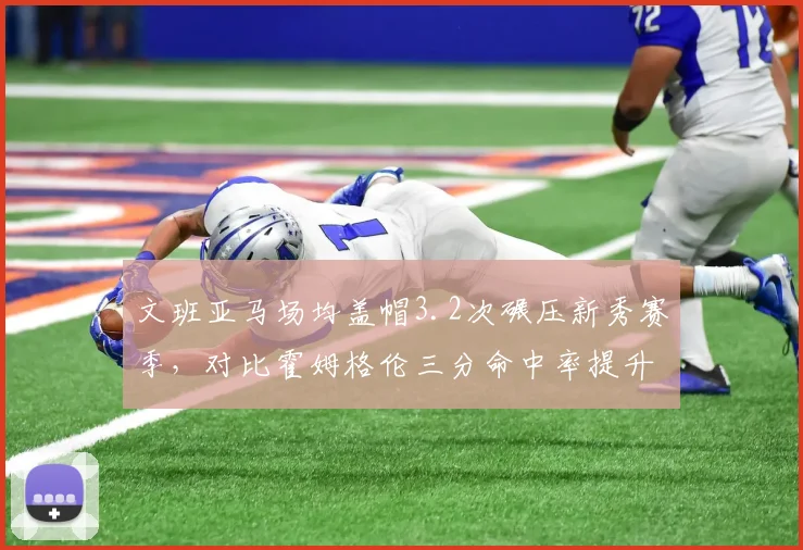 文班亚马场均盖帽3.2次碾压新秀赛季,对比霍姆格伦三分命中率提升至42%空间型中锋进化