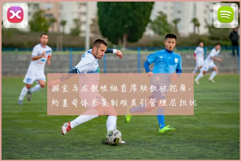 掘金马龙教练组首席助教被挖角,约基奇体系复制难度引管理层担忧?
